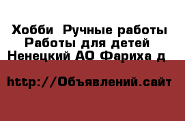 Хобби. Ручные работы Работы для детей. Ненецкий АО,Фариха д.